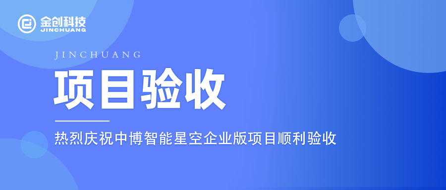 【项目验收】热烈庆祝金创科技×中博智能 星空企业版项目顺利验收！